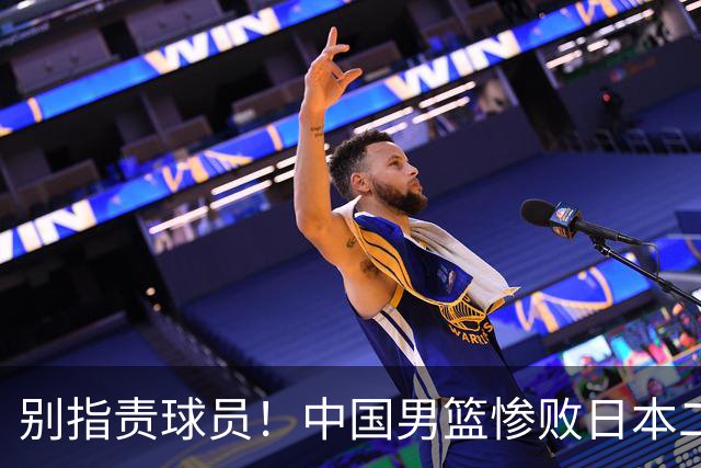 别指责球员！中国男篮惨败日本二队，输球根源不在赛场，而在场外